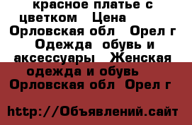 красное платье с цветком › Цена ­ 400 - Орловская обл., Орел г. Одежда, обувь и аксессуары » Женская одежда и обувь   . Орловская обл.,Орел г.